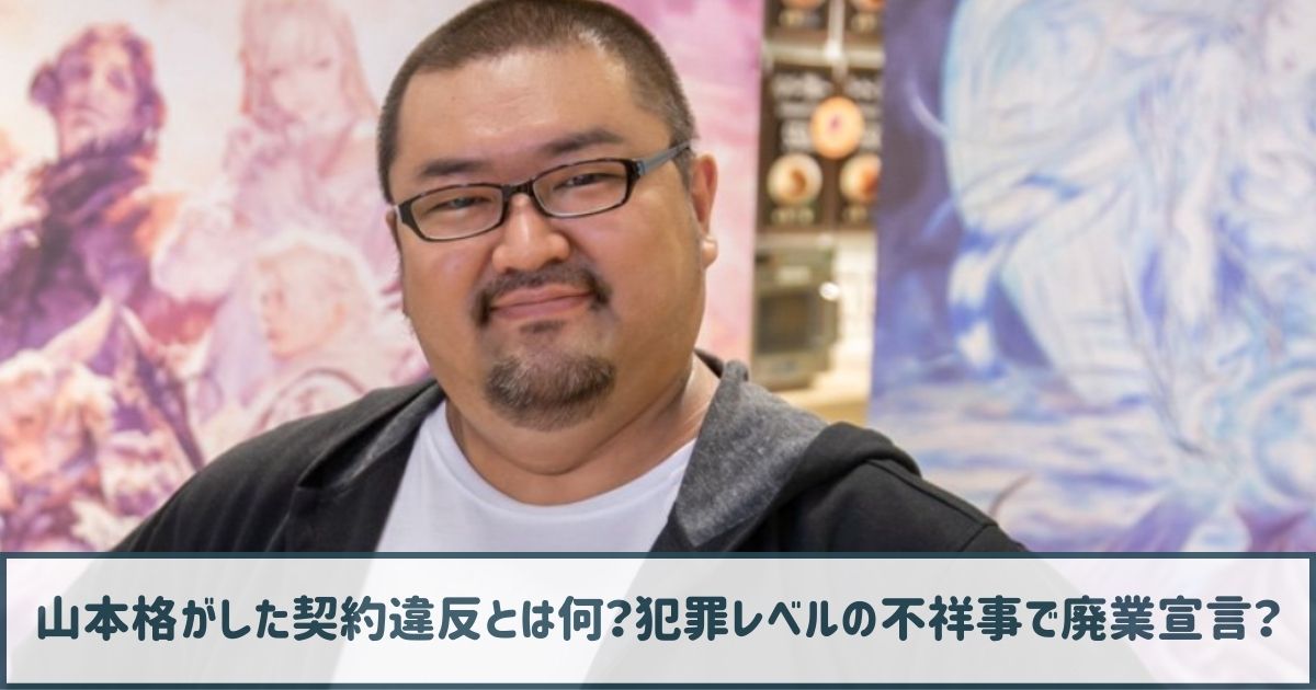 山本格がした契約違反とは何？犯罪レベルの不祥事で廃業宣言？